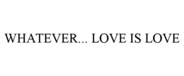 WHATEVER... LOVE IS LOVE trademark