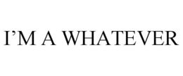 I'M A WHATEVER trademark