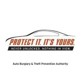 PROTECT IT. IT'S YOURS. NEVER UNLOCKED. NOTHING IN VIEW. AUTO BURGLARY & THEFT PREVENTION AUTHORITY trademark
