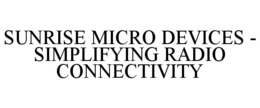SUNRISE MICRO DEVICES - SIMPLIFYING RADIO CONNECTIVITY trademark