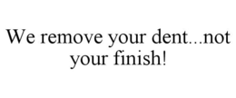 WE REMOVE YOUR DENT...NOT YOUR FINISH! trademark