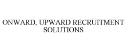 ONWARD, UPWARD RECRUITMENT SOLUTIONS trademark