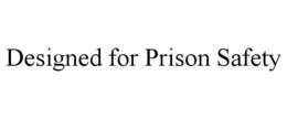 DESIGNED FOR PRISON SAFETY trademark