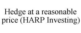 HEDGE AT A REASONABLE PRICE (HARP INVESTING) trademark