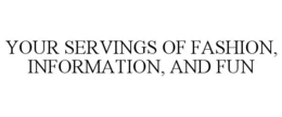 YOUR SERVINGS OF FASHION, INFORMATION, AND FUN trademark