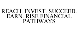 REACH. INVEST. SUCCEED. EARN. RISE FINANCIAL PATHWAYS trademark