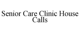 SENIOR CARE CLINIC HOUSE CALLS trademark