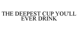 THE DEEPEST CUP YOU'LL EVER DRINK trademark