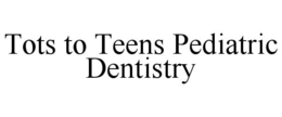 TOTS TO TEENS PEDIATRIC DENTISTRY trademark