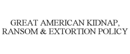 GREAT AMERICAN KIDNAP, RANSOM & EXTORTION POLICY trademark