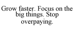 GROW FASTER. FOCUS ON THE BIG THINGS. STOP OVERPAYING. trademark