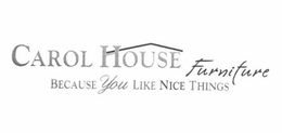 CAROL HOUSE FURNITURE BECAUSE YOU LIKE NICE THINGS trademark
