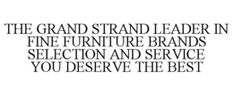 THE GRAND STRAND LEADER IN FINE FURNITURE BRANDS SELECTION AND SERVICE YOU DESERVE THE BEST trademark