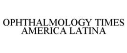 OPHTHALMOLOGY TIMES AMERICA LATINA trademark