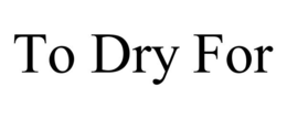 TO DRY FOR trademark