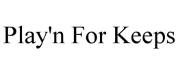 PLAY'N FOR KEEPS trademark