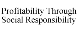 PROFITABILITY THROUGH SOCIAL RESPONSIBILITY trademark