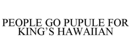 PEOPLE GO PUPULE FOR KING'S HAWAIIAN trademark