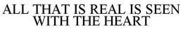 ALL THAT IS REAL IS SEEN WITH THE HEART trademark