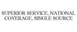 SUPERIOR SERVICE, NATIONAL COVERAGE, SINGLE SOURCE trademark