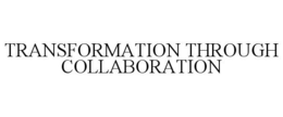 TRANSFORMATION THROUGH COLLABORATION trademark
