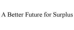 A BETTER FUTURE FOR SURPLUS trademark