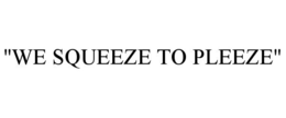"WE SQUEEZE TO PLEEZE" trademark