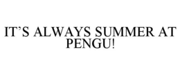IT'S ALWAYS SUMMER AT PENGU! trademark