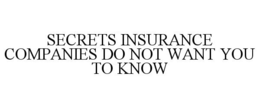 SECRETS INSURANCE COMPANIES DO NOT WANT YOU TO KNOW trademark