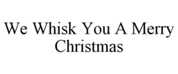 WE WHISK YOU A MERRY CHRISTMAS trademark