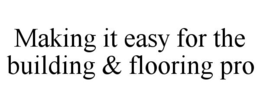 MAKING IT EASY FOR THE BUILDING & FLOORING PRO trademark