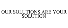 OUR SOLUTIONS ARE YOUR SOLUTION trademark