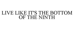LIVE LIKE IT'S THE BOTTOM OF THE NINTH trademark