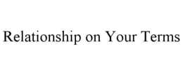 RELATIONSHIP ON YOUR TERMS trademark