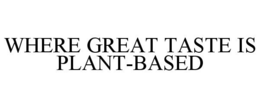 WHERE GREAT TASTE IS PLANT-BASED trademark