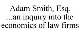 ADAM SMITH, ESQ. ...AN INQUIRY INTO THE ECONOMICS OF LAW FIRMS trademark