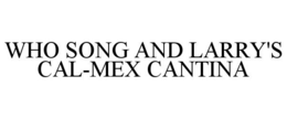 WHO SONG AND LARRY'S CAL-MEX CANTINA trademark