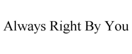 ALWAYS RIGHT BY YOU trademark