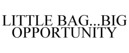 LITTLE BAG...BIG OPPORTUNITY trademark