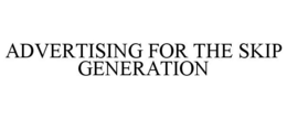 ADVERTISING FOR THE SKIP GENERATION trademark
