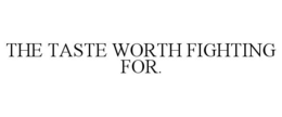 THE TASTE WORTH FIGHTING FOR. trademark