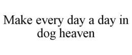 MAKE EVERY DAY A DAY IN DOG HEAVEN trademark