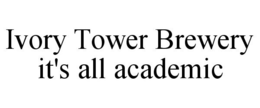 IVORY TOWER BREWERY IT'S ALL ACADEMIC trademark