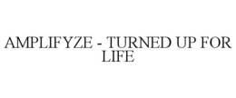 AMPLIFYZE - TURNED UP FOR LIFE trademark