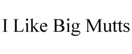 I LIKE BIG MUTTS trademark