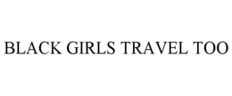 BLACK GIRLS TRAVEL TOO trademark