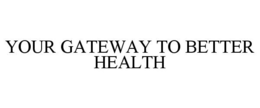 YOUR GATEWAY TO BETTER HEALTH trademark