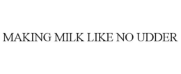 MAKING MILK LIKE NO UDDER trademark