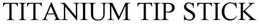 TITANIUM TIP STICK trademark