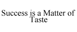 SUCCESS IS A MATTER OF TASTE trademark